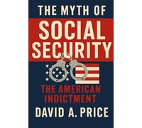 The Myth of Social Security: The American Indictment (The Liberty Trifecta Series)