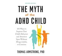 The Myth of the ADHD Child, Revised Edition: 101 Ways to Improve Your Child's Behavior and Attention Span Without Drugs, Labels, or Coercion