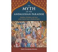 The Myth of the Andalusian Paradise: Muslims, Christians, and Jews under Islamic Rule in Medieval Spain