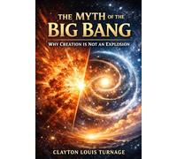 The Myth of the Big Bang: Why Creation Is Not an Explosion (Foundations of Reality)