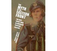 The Myth of the Eastern Front: The Nazi-Soviet War In American Popular Culture