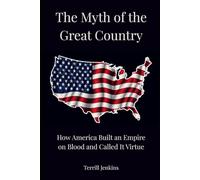 The Myth of the Great Country: How America Built an Empire on Blood and Called It Virtue