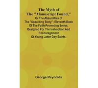 The Myth of the "Manuscript Found," or the Absurdities of the "Spaulding Story"; Eleventh Book of the Faith-promoting Series. Designed for the Instruction and Encouragement of Young Latter-day Saints.