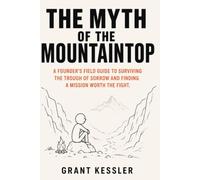 THE MYTH OF THE MOUNTAINTOP: A FOUNDER'S FIELD GUIDE TO SURVIVING THE TROUGH OF SORROW AND FINDING A MISSION WORTH THE FIGHT
