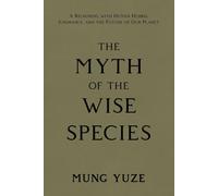 The Myth of the Wise Species: A Reckoning with Human Hubris, Ignorance, and the Future of Our Planet