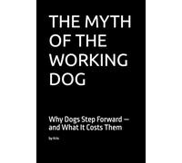 THE MYTH OF THE WORKING DOG: Why Dogs Step Forward - and What It Costs Them (The Dog Language Series)