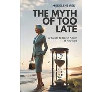 The Myth of Too Late: A Guide to Begin Again at Any Age