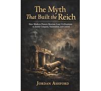 The Myth That Built the Reich: How Modern Powers Rewrote Lost Civilizations to Justify Conquest, Nationalism, and Control (Crimes Against History)