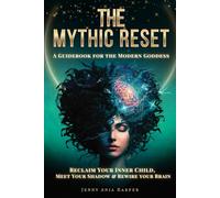 The Mythic Reset - A Guidebook For the Modern Goddess: Reclaim Your Inner Child, Meet Your Shadow & Rewire Your Brain (The Mythic Reset Series)