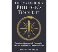The Mythology Builder’s Toolkit: Templates, Generators, & Prompts for Writers, Worldbuilders, & Game Masters
