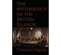 The Mythology of the British Islands: An Introduction to Celtic Myth, Legend, Poetry, and Romance of Ancient Britain and Ireland