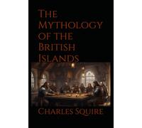 The Mythology of the British Islands: An Introduction to Celtic Myth, Legend, Poetry, and Romance of Ancient Britain and Ireland