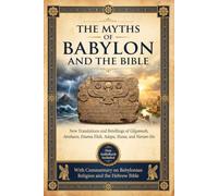 THE MYTHS OF BABYLON & THE BIBLE: New Translations and Retellings of Gilgamesh, Atrahasis, Enuma Elish, Adapa, Etana, and Narām-Sîn with Commentary on Babylonian Religion and the Hebrew Bible