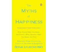 The Myths of Happiness: What Should Make You Happy, but Doesn't, What Shouldn't Make You Happy, but Does