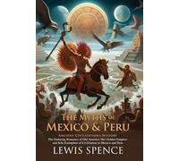 The Myths of Mexico & Peru: Gods, Heroes, and Ancient Tales: Fascinating folklore and mythical tales of ancient civilizations - Illustrated Edition with Author Biography