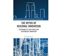 The Myths of Regional Innovation: Sustainability Challenges and Responsible Innovation (Routledge Studies in Innovation, Organizations and Technology)