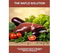The Nafld Solution: A Comprehensive Guide To Managing Non-Alcoholic Fatty Liver Disease With Over 30 Recipes