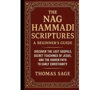 The Nag Hammadi Scriptures: A Beginner's Guide: Discover the Lost Gospels, Secret Teachings of Jesus, and the Hidden Path to Early Christianity