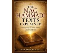 The Nag Hammadi Texts Explained: An introduction to Gnostic Writings ,Their Teachings,and Spiritual Significance