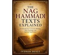 The Nag Hammadi Texts Explained: An introduction to Gnostic Writings ,Their Teachings,and Spiritual Significance