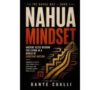 The Nahua Mindset: Ancient Aztec Wisdom for Living in a World of Constant Motion - Embrace Change, Find Your Roots, and Walk the Slippery Earth with Grace