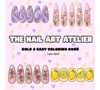 The Nail Art Atelier: Bold and Easy Nail Art Designs for Relaxation, Creativity and Stress Relief