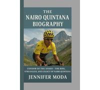 THE NAIRO QUINTANA BIOGRAPHY: Condor of the Andes- The Rise,Struggles and Legacy of Nairo Quintana
