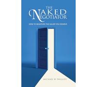 THE NAKED NEGOTIATOR: HOW TO NEGOTIATE THE SALARY YOU DESERVE