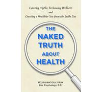 The Naked Truth About Health: Exposing Myths, Reclaiming Wellness, and Creating a Healthier You from the Inside Out