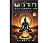 The Naked Truth: Exploring Naga Sadhu Mysticism