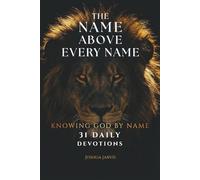 The Name Above Every Name: 31 Daily Biblical Devotions To Know God By Name