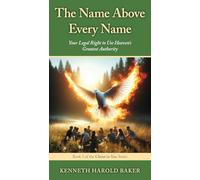 The Name Above Every Name: Your Legal Right to Use Heaven's Greatest Authority (Christ in You)