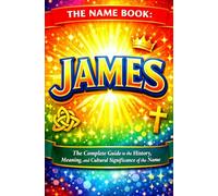 The Name Book: James: The Complete Guide to the History, Meaning, and Cultural Significance of the Name (The Name Book Series)