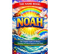 The Name Book: Noah: The Complete Guide to the History, Meaning, and the Cultural Significance of the Name (The Name Book Series)