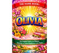 The Name Book : Olivia: The Complete Guide to the History, Meaning, and the Cultural Significance of the Name (The Name Book Series)