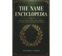 The Name Encyclopedia: Origins, Meanings, and Stories of Names from Around the World