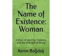 The Name of Existence: Woman: A Story of Identity, Freedom, and the Strength of Being