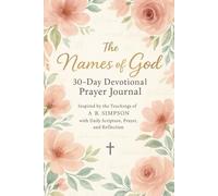 The Names of God 30-Day Devotional Prayer Journal: Inspired by the Teachings of A.B. Simpson with Daily Scripture, Prayer, and Reflection