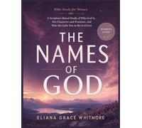 THE NAMES OF GOD BIBLE STUDY FOR WOMEN: A Scripture-Based Study of Who God Is Through His Names, His Character and Promises, and Who He Calls You to Be in Christ