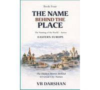 The Naming of the World Eastern Europe: The Hidden Stories Behind 65 Great City Names (THE NAME BEHIND THE PLACE)