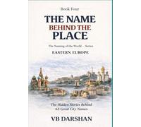 The Naming of the World Eastern Europe: The Hidden Stories Behind 65 Great City Names (THE NAME BEHIND THE PLACE)