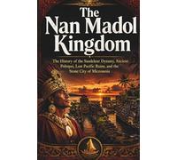 The Nan Madol Kingdom: The History of the Saudeleur Dynasty, Ancient Pohnpei, Lost Pacific Ruins, and the Stone City of Micronesia (Kingdoms and Empires of the Pacific Islands)