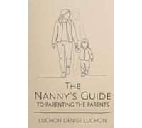 The Nanny’s Guide to Parenting the Parents: A Warm, Practical Guide to Understanding Young Children and Supporting the Parents Raising Them