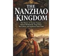 The Nanzhao Kingdom: The History of Ancient Yunnan, Tibetan Borderlands, Tang China, Bai Culture, and Southwest Asian Trade: 4 (Lost Kingdoms and Forgotten Empires of East Asia)