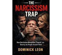 THE NARCISSISM TRAP: How Narcissists Manipulate, Control, and Destroy the People Around Them