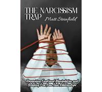 The Narcissism Trap: Recognizing Emotional Manipulation and Breaking Free from Toxic Relationships