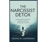 The Narcissist Detox: How to Break Trauma Bonds, Rebuild Your Identity, and Take Your Life Back