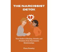 THE NARCISSIST DETOX: Your Guide to Healing, Growth, and Freedom from Narcissistic Relationships