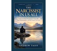 The Narcissist in Us All: Understanding Narcissism in Yourself, Your Relationships, and the People You Love