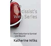 The Narcissist’s Web Series: From Seduction to Survival-and Beyond